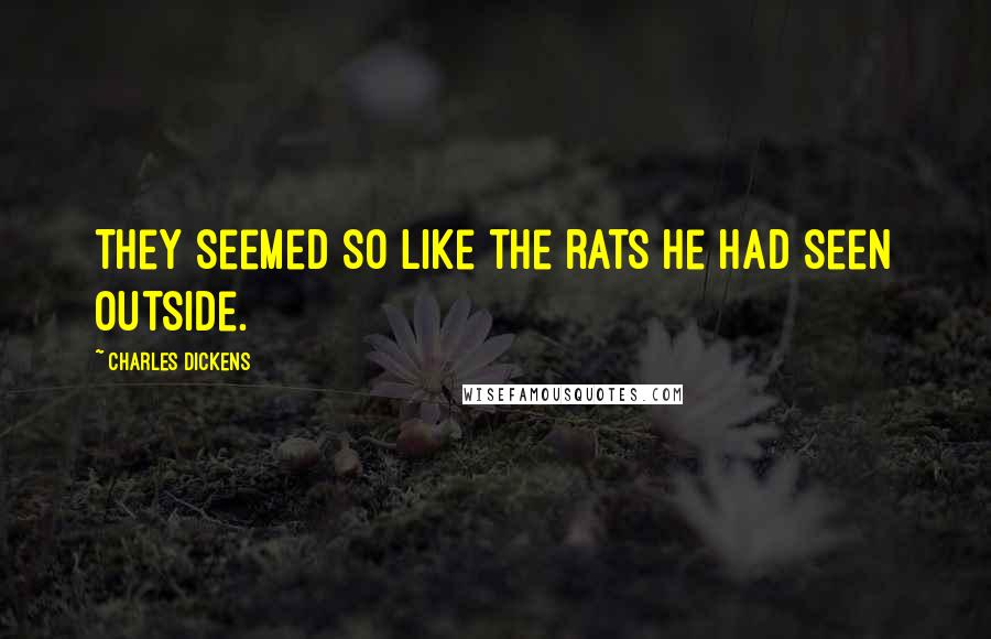Charles Dickens Quotes: They seemed so like the rats he had seen outside.