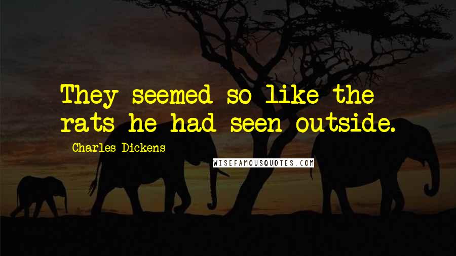 Charles Dickens Quotes: They seemed so like the rats he had seen outside.
