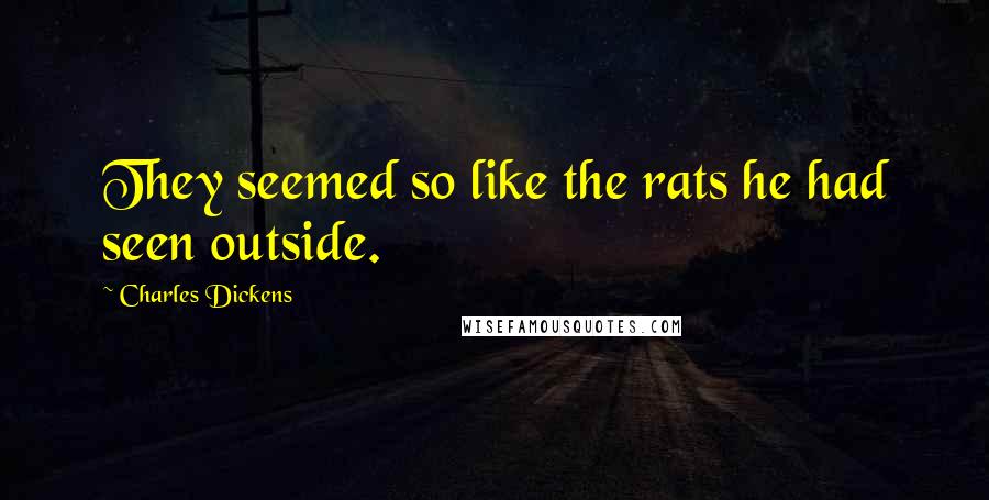 Charles Dickens Quotes: They seemed so like the rats he had seen outside.