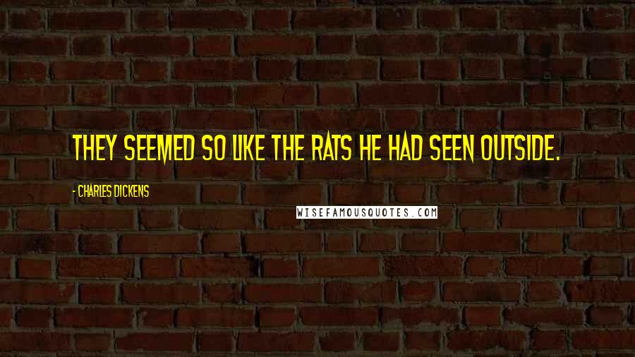 Charles Dickens Quotes: They seemed so like the rats he had seen outside.