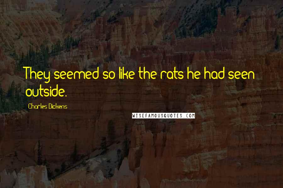 Charles Dickens Quotes: They seemed so like the rats he had seen outside.