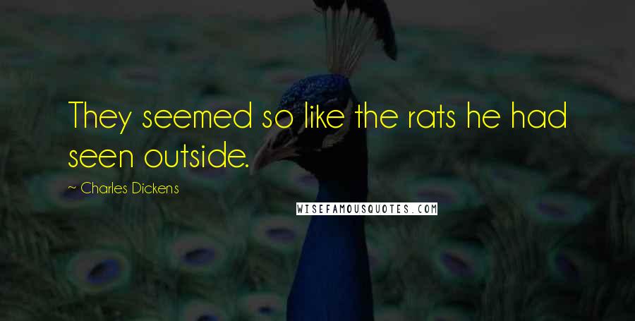 Charles Dickens Quotes: They seemed so like the rats he had seen outside.
