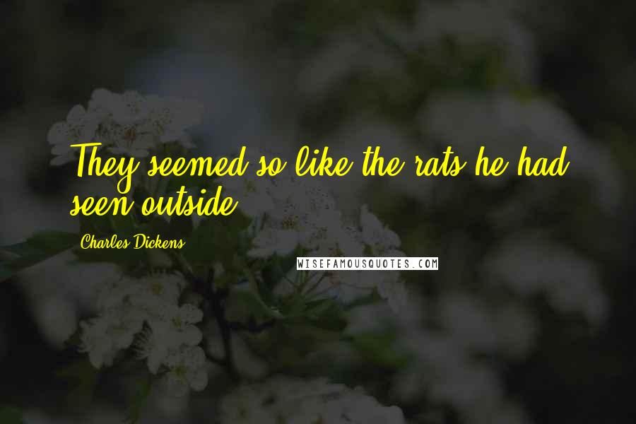 Charles Dickens Quotes: They seemed so like the rats he had seen outside.