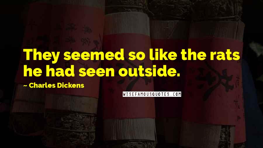 Charles Dickens Quotes: They seemed so like the rats he had seen outside.