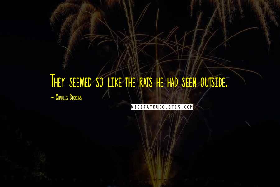 Charles Dickens Quotes: They seemed so like the rats he had seen outside.