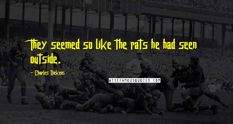 Charles Dickens Quotes: They seemed so like the rats he had seen outside.