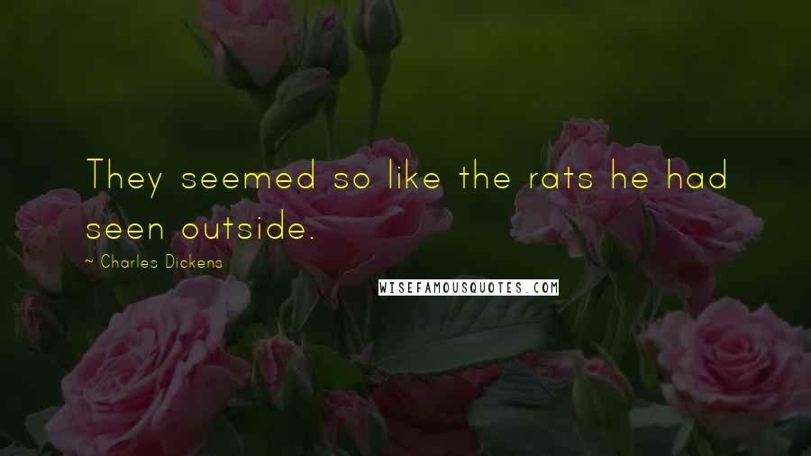 Charles Dickens Quotes: They seemed so like the rats he had seen outside.
