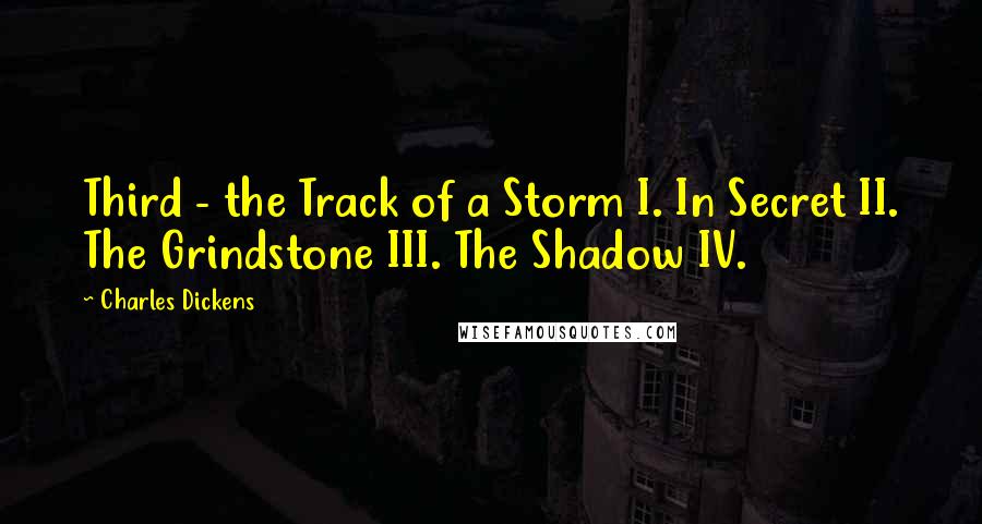 Charles Dickens Quotes: Third - the Track of a Storm I. In Secret II. The Grindstone III. The Shadow IV.