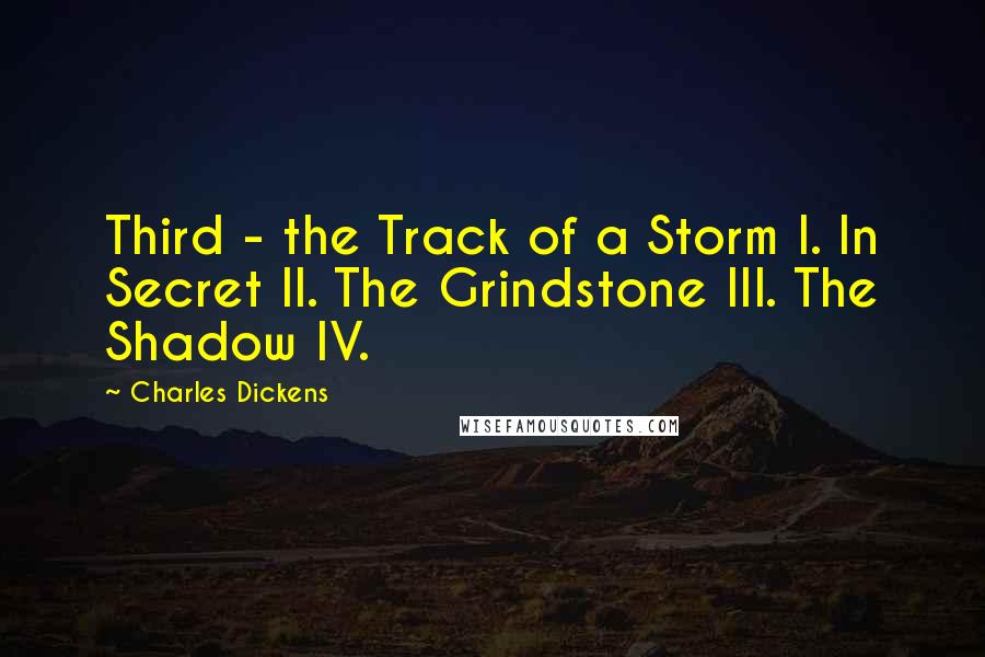 Charles Dickens Quotes: Third - the Track of a Storm I. In Secret II. The Grindstone III. The Shadow IV.