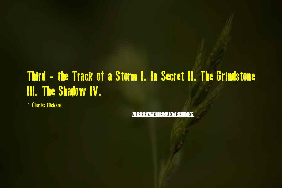 Charles Dickens Quotes: Third - the Track of a Storm I. In Secret II. The Grindstone III. The Shadow IV.