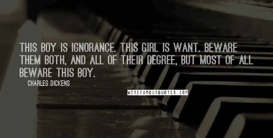 Charles Dickens Quotes: This boy is Ignorance. This girl is Want. Beware them both, and all of their degree, but most of all beware this boy.