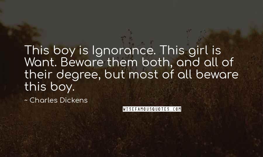 Charles Dickens Quotes: This boy is Ignorance. This girl is Want. Beware them both, and all of their degree, but most of all beware this boy.