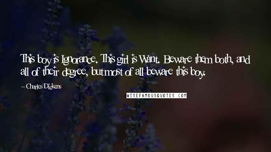 Charles Dickens Quotes: This boy is Ignorance. This girl is Want. Beware them both, and all of their degree, but most of all beware this boy.