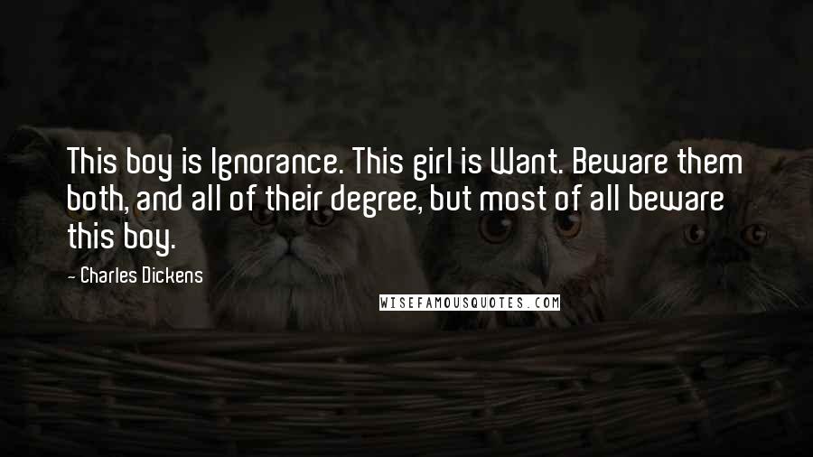 Charles Dickens Quotes: This boy is Ignorance. This girl is Want. Beware them both, and all of their degree, but most of all beware this boy.