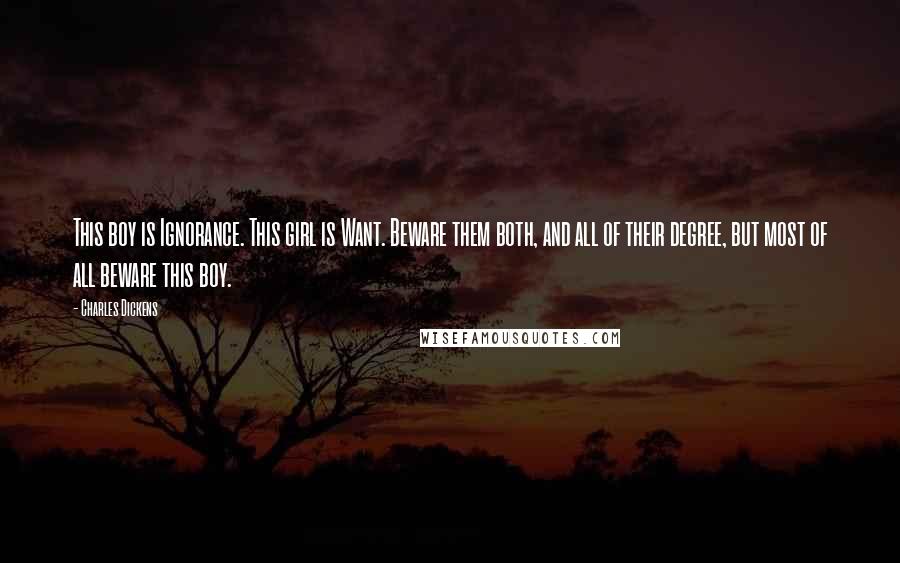 Charles Dickens Quotes: This boy is Ignorance. This girl is Want. Beware them both, and all of their degree, but most of all beware this boy.