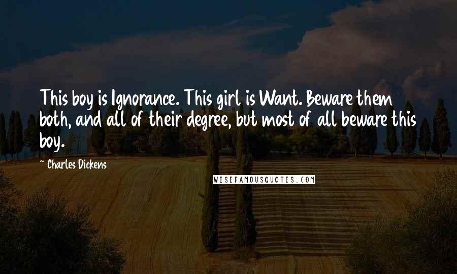 Charles Dickens Quotes: This boy is Ignorance. This girl is Want. Beware them both, and all of their degree, but most of all beware this boy.