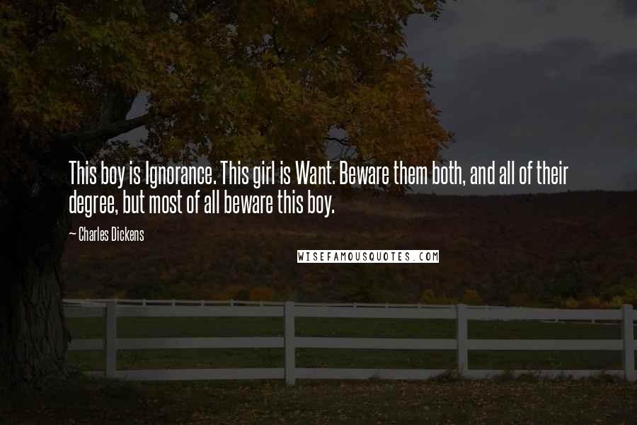 Charles Dickens Quotes: This boy is Ignorance. This girl is Want. Beware them both, and all of their degree, but most of all beware this boy.