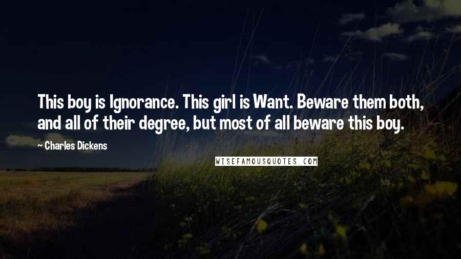 Charles Dickens Quotes: This boy is Ignorance. This girl is Want. Beware them both, and all of their degree, but most of all beware this boy.