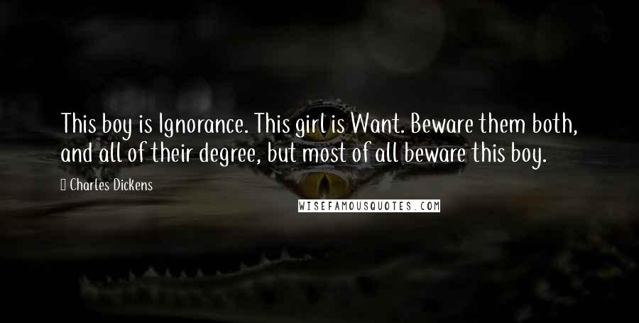 Charles Dickens Quotes: This boy is Ignorance. This girl is Want. Beware them both, and all of their degree, but most of all beware this boy.