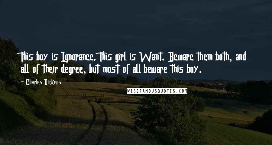 Charles Dickens Quotes: This boy is Ignorance. This girl is Want. Beware them both, and all of their degree, but most of all beware this boy.