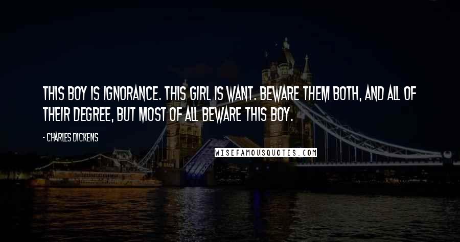 Charles Dickens Quotes: This boy is Ignorance. This girl is Want. Beware them both, and all of their degree, but most of all beware this boy.