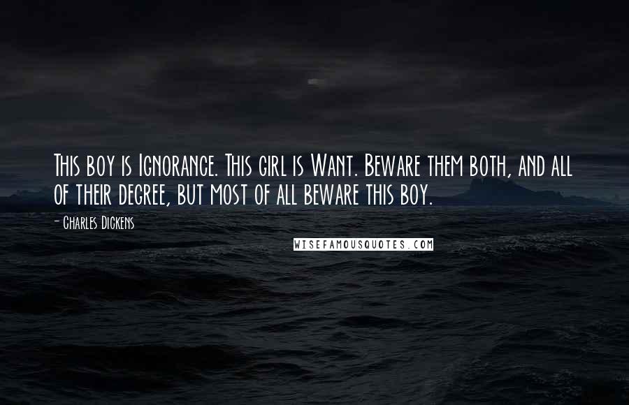 Charles Dickens Quotes: This boy is Ignorance. This girl is Want. Beware them both, and all of their degree, but most of all beware this boy.