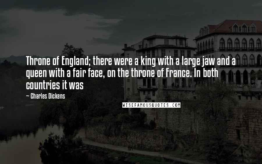 Charles Dickens Quotes: Throne of England; there were a king with a large jaw and a queen with a fair face, on the throne of France. In both countries it was