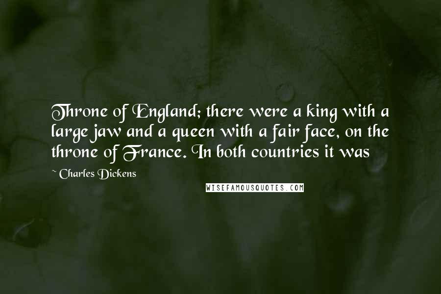 Charles Dickens Quotes: Throne of England; there were a king with a large jaw and a queen with a fair face, on the throne of France. In both countries it was