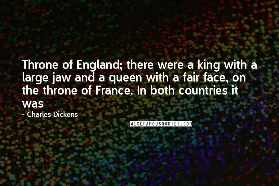 Charles Dickens Quotes: Throne of England; there were a king with a large jaw and a queen with a fair face, on the throne of France. In both countries it was