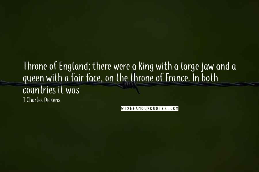 Charles Dickens Quotes: Throne of England; there were a king with a large jaw and a queen with a fair face, on the throne of France. In both countries it was