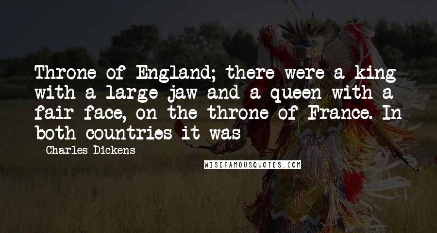 Charles Dickens Quotes: Throne of England; there were a king with a large jaw and a queen with a fair face, on the throne of France. In both countries it was