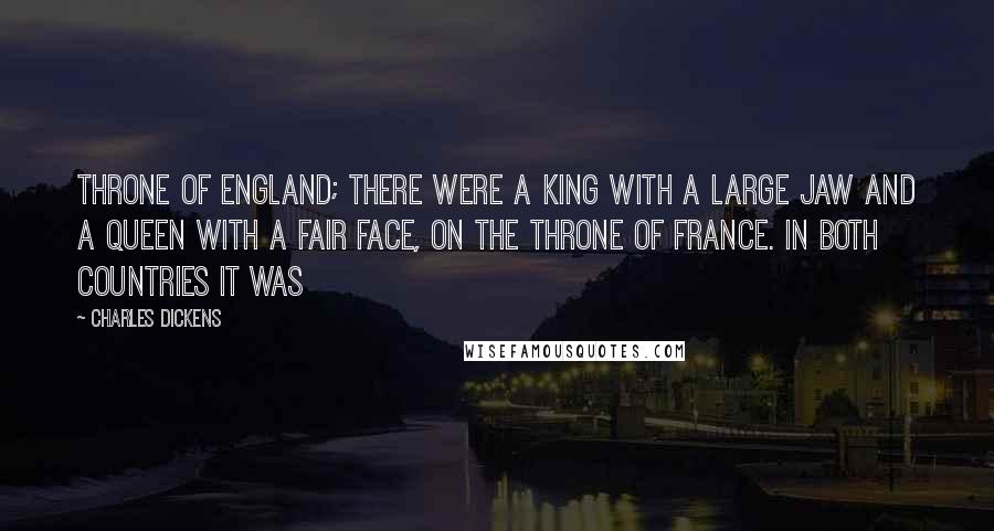 Charles Dickens Quotes: Throne of England; there were a king with a large jaw and a queen with a fair face, on the throne of France. In both countries it was