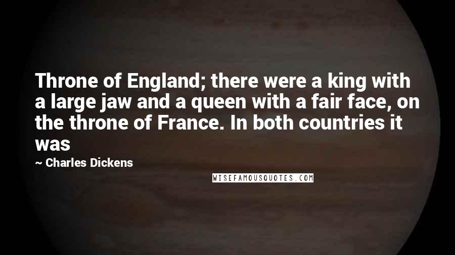 Charles Dickens Quotes: Throne of England; there were a king with a large jaw and a queen with a fair face, on the throne of France. In both countries it was