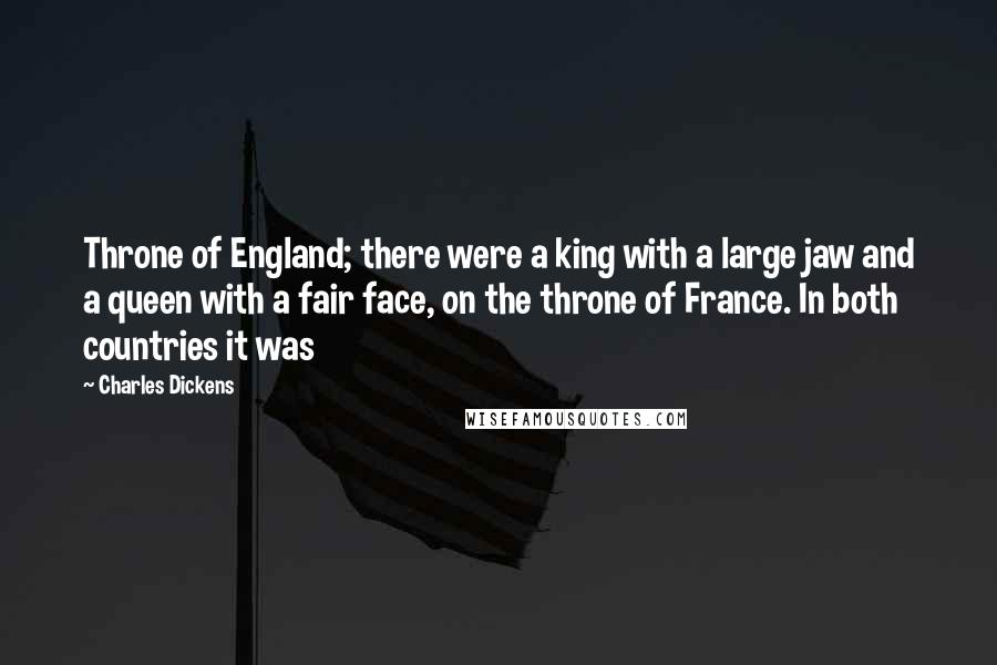 Charles Dickens Quotes: Throne of England; there were a king with a large jaw and a queen with a fair face, on the throne of France. In both countries it was