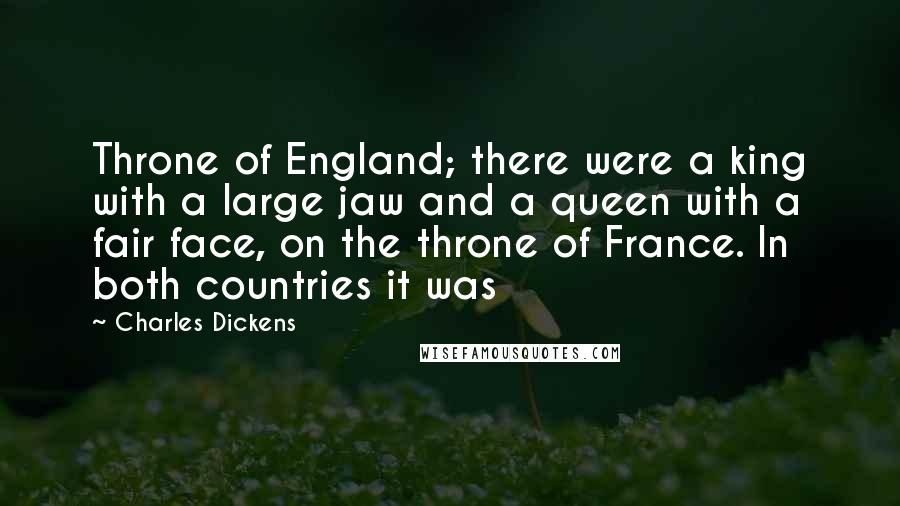 Charles Dickens Quotes: Throne of England; there were a king with a large jaw and a queen with a fair face, on the throne of France. In both countries it was