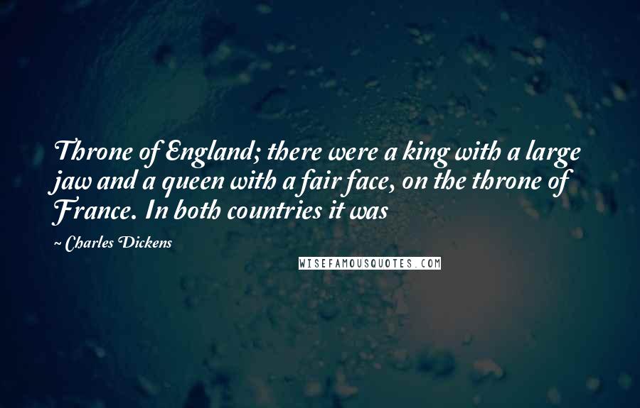 Charles Dickens Quotes: Throne of England; there were a king with a large jaw and a queen with a fair face, on the throne of France. In both countries it was