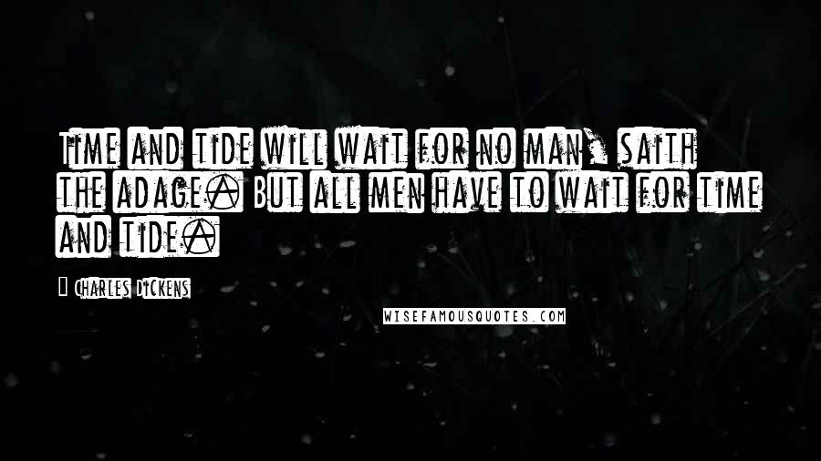 Charles Dickens Quotes: Time and tide will wait for no man, saith the adage. But all men have to wait for time and tide.