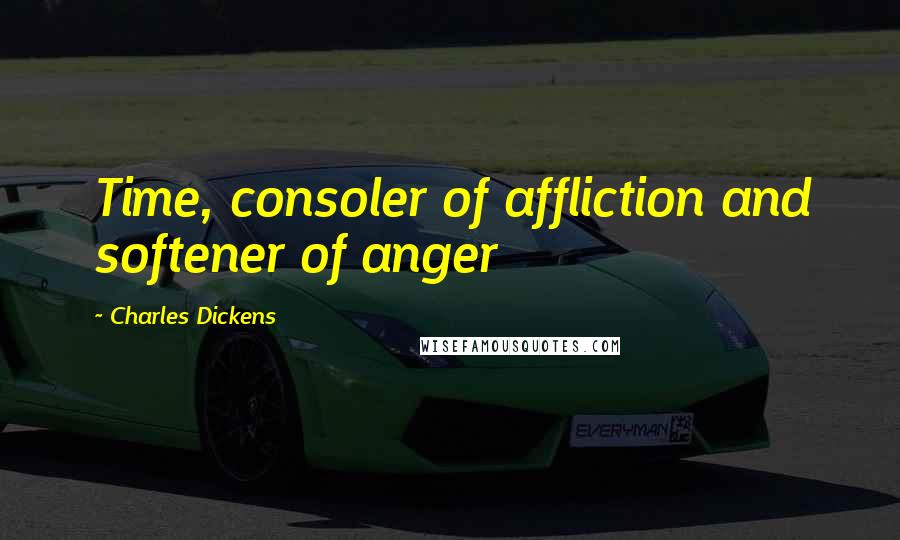 Charles Dickens Quotes: Time, consoler of affliction and softener of anger