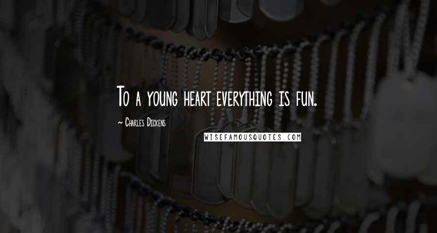 Charles Dickens Quotes: To a young heart everything is fun.