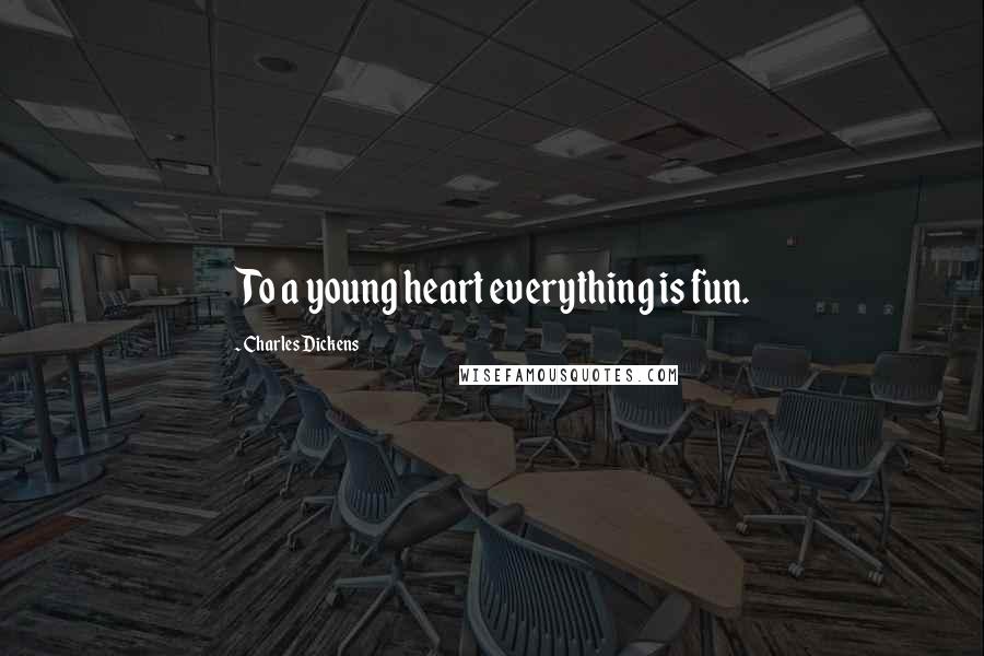 Charles Dickens Quotes: To a young heart everything is fun.