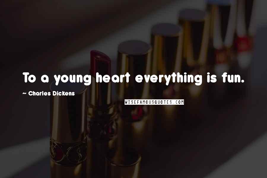 Charles Dickens Quotes: To a young heart everything is fun.