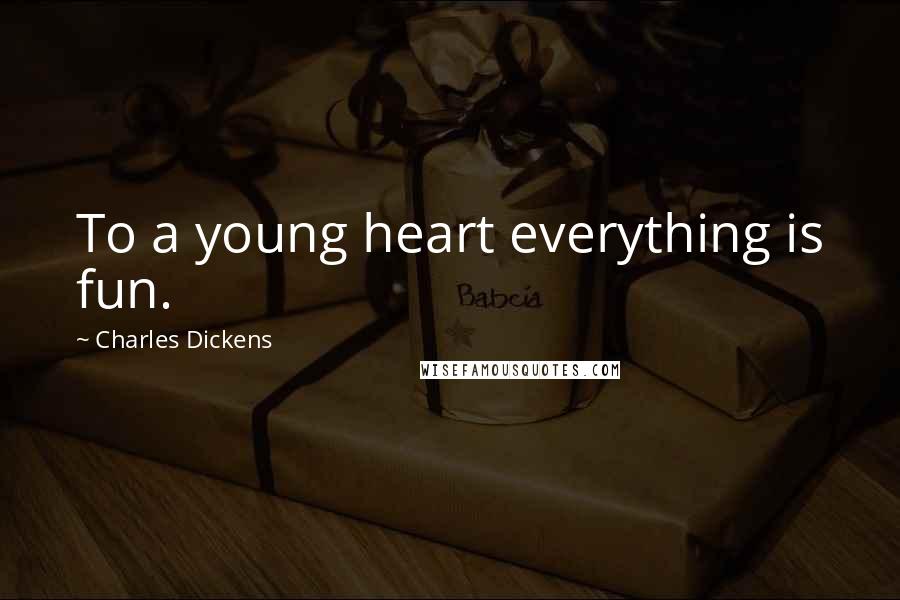 Charles Dickens Quotes: To a young heart everything is fun.