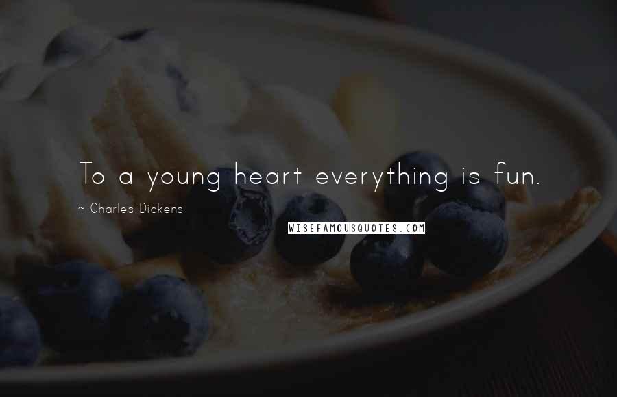 Charles Dickens Quotes: To a young heart everything is fun.