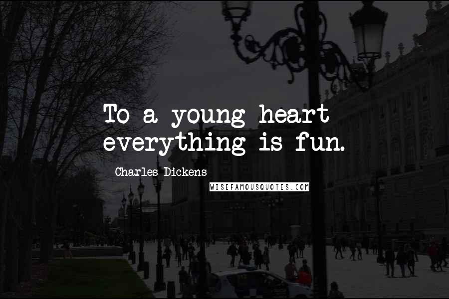 Charles Dickens Quotes: To a young heart everything is fun.