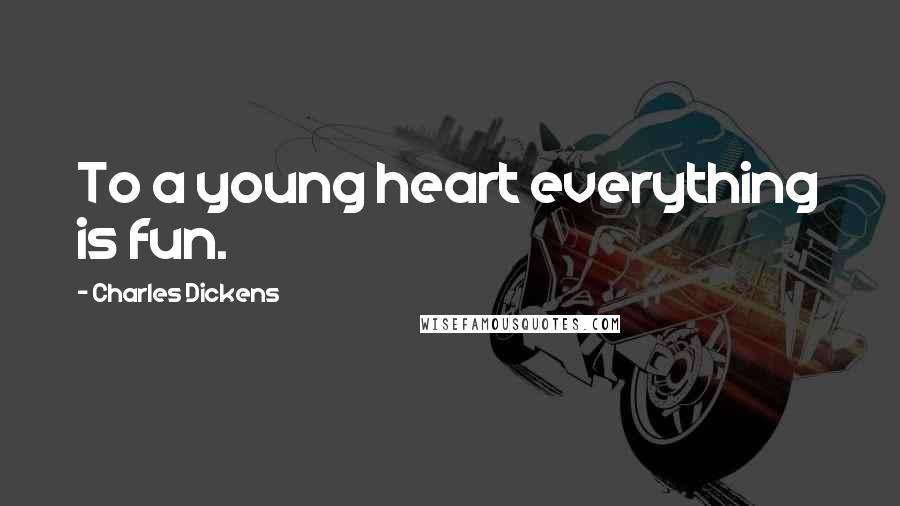 Charles Dickens Quotes: To a young heart everything is fun.