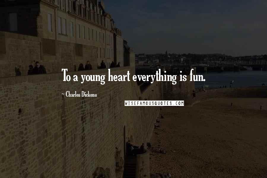 Charles Dickens Quotes: To a young heart everything is fun.