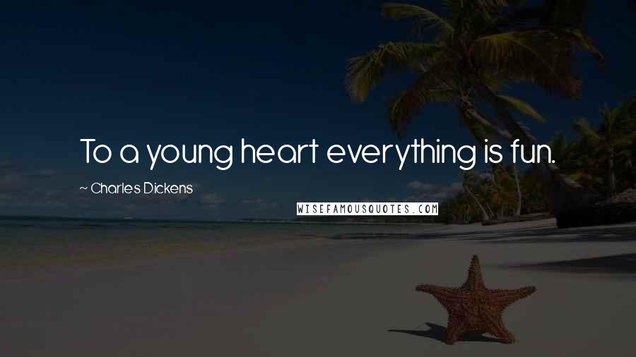 Charles Dickens Quotes: To a young heart everything is fun.