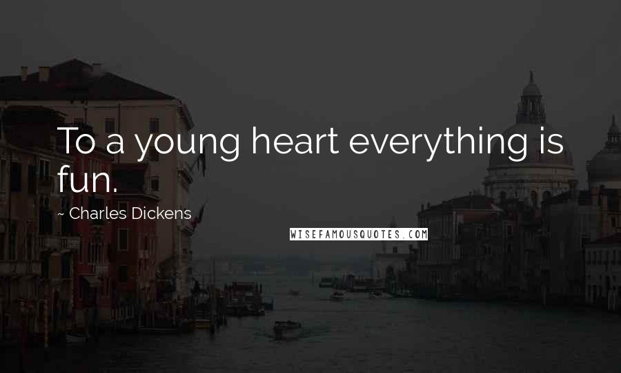 Charles Dickens Quotes: To a young heart everything is fun.