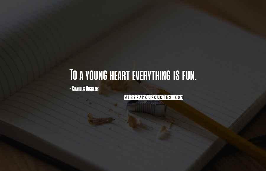 Charles Dickens Quotes: To a young heart everything is fun.