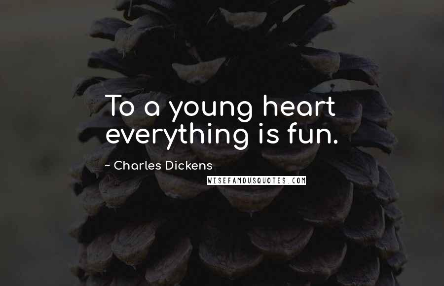 Charles Dickens Quotes: To a young heart everything is fun.